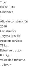 Tipo Diesel - BB  Unidades 1 Ao de construccin  2010 Constructor Treyma (Sevilla)  Peso en servicio  75 kg.  Esfuerzo tractor  800 kg.  Velocidad mxima  12 km/h