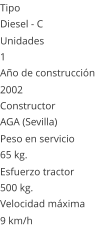 Tipo Diesel - C  Unidades 1 Ao de construccin  2002 Constructor AGA (Sevilla)  Peso en servicio  65 kg.  Esfuerzo tractor  500 kg.  Velocidad mxima  9 km/h